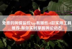免费的舆情监控App有哪些-8款实用工具推荐-帮你实时掌握舆论动态