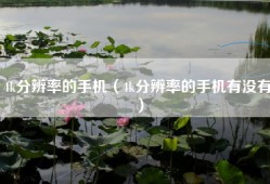4k分辨率的手机（4k分辨率的手机有没有）