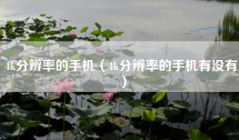 4k分辨率的手机（4k分辨率的手机有没有）