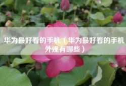 华为最好看的手机（华为最好看的手机外观有哪些）