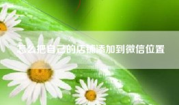 怎么把自己的店铺添加到微信位置