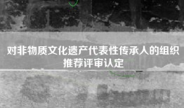 对非物质文化遗产代表性传承人的组织推荐评审认定