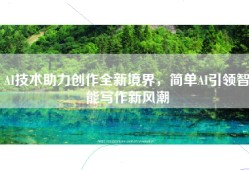AI技术助力创作全新境界，简单AI引领智能写作新风潮