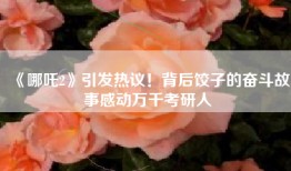 《哪吒2》引发热议！背后饺子的奋斗故事感动万千考研人