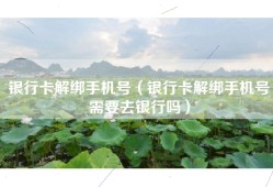 银行卡解绑手机号（银行卡解绑手机号需要去银行吗）