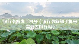 银行卡解绑手机号（银行卡解绑手机号需要去银行吗）