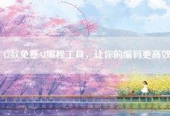 13款免费AI编程工具，让你的编码更高效