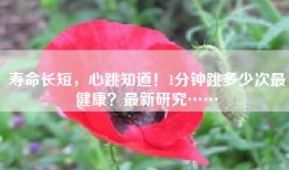 寿命长短，心跳知道！1分钟跳多少次最健康？最新研究……