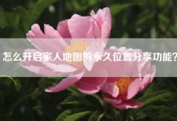 怎么开启家人地图的永久位置分享功能？