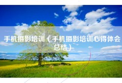 手机摄影培训（手机摄影培训心得体会总结）