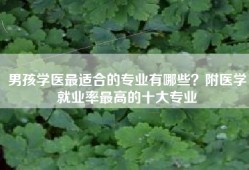 男孩学医最适合的专业有哪些？附医学就业率最高的十大专业