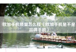 欧加手机质量怎么样（欧加手机是不是品牌手机）