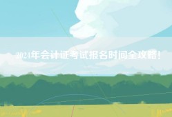 2024年会计证考试报名时间全攻略！