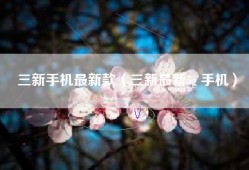 三新手机最新款（三新最新5g 手机）
