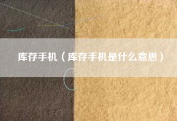 库存手机（库存手机是什么意思）