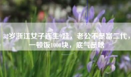 32岁浙江女子连生9娃，老公不是富二代，一顿饭1000块，底气是啥