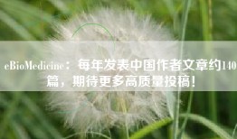 eBioMedicine：每年发表中国作者文章约140篇，期待更多高质量投稿！