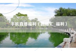 手机直播福利（直播汇_福利）