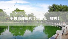 手机直播福利（直播汇_福利）