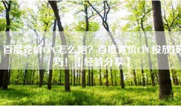 百度竞价CPC怎么跑？百度竞价CPC投放技巧！【经验分享】