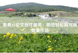 免费AL论文创作服务：助您轻松撰写高质量作品