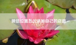 微信位置怎么添加自己的店面