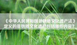《中华人民共和国非物质文化遗产法》定义的非物质文化遗产包括哪些内容？