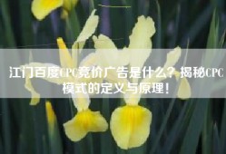 江门百度CPC竞价广告是什么？揭秘CPC模式的定义与原理！
