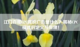 江门百度CPC竞价广告是什么？揭秘CPC模式的定义与原理！