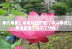 华为手机助手电脑版下载（华为手机助手电脑版下载不了软件）