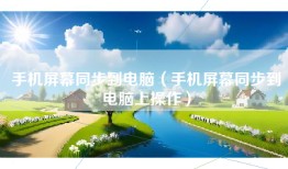 手机屏幕同步到电脑（手机屏幕同步到电脑上操作）