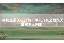 手机经常关机好吗（手机开机之后又关机是怎么回事）