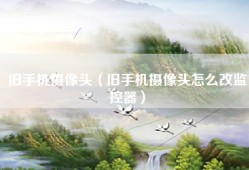 旧手机摄像头（旧手机摄像头怎么改监控器）