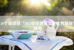 39个项目获“2021中华体育文化优秀项目”称号