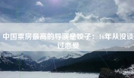 中国票房最高的导演是饺子：16年从没谈过恋爱