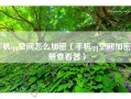 手机qq空间怎么加密（手机qq空间加密相册查看器）