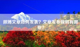 微博文章如何发表？文章发布规则有哪些？