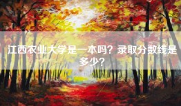江西农业大学是一本吗？录取分数线是多少？