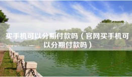 买手机可以分期付款吗（官网买手机可以分期付款吗）
