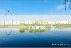 AI软件有哪些选择？ 2024年最受欢迎的AI工具推荐!