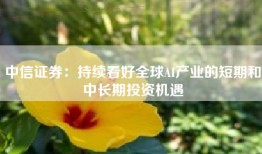中信证券：持续看好全球AI产业的短期和中长期投资机遇