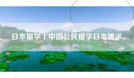 日本留学丨中国公民留学日本提示。
