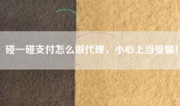碰一碰支付怎么做代理，小心上当受骗！