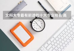 文科大专最有前途的十大专业排名 高考文科专业男生就业前景排名