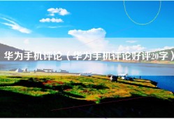 华为手机评论（华为手机评论好评20字）