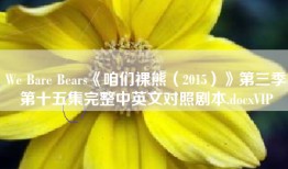 We Bare Bears《咱们裸熊（2015）》第三季第十五集完整中英文对照剧本.docxVIP