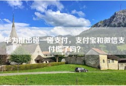 华为推出碰一碰支付，支付宝和微信支付慌了吗？