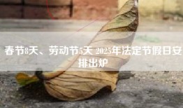 春节8天、劳动节5天 2025年法定节假日安排出炉