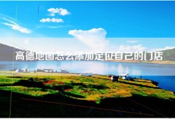 高德地图怎么添加定位自己的门店