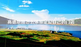 高德地图怎么添加定位自己的门店